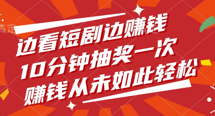 边看短剧边赚钱，10分钟抽奖一次，赚钱从未如此轻松搞钱网创吧-网创项目资源站-副业项目-创业项目-搞钱项目搞钱网创吧