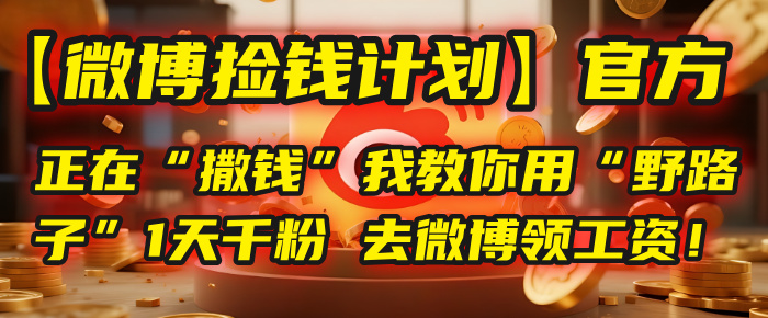 【微博捡钱计划】官方正在“撒钱”，我教你用“野路子”1天千粉，去微博领工资！搞钱网创吧-网创项目资源站-副业项目-创业项目-搞钱项目搞钱网创吧