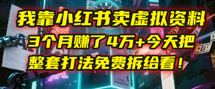我靠“小红书卖虚拟资料”，3个月赚了4万+，今天把整套打法免费拆给你看！搞钱网创吧-网创项目资源站-副业项目-创业项目-搞钱项目搞钱网创吧