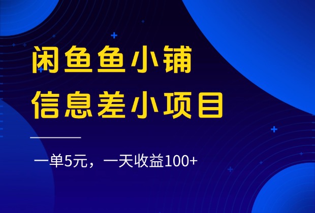 闲鱼鱼小铺信息差小项目，一单5元，一天收益100+搞钱网创吧-网创项目资源站-副业项目-创业项目-搞钱项目搞钱网创吧