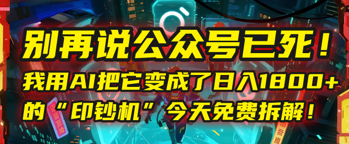 别再说公众号已死！我用AI把它变成了日入1800+的“印钞机”，今天免费拆解！搞钱网创吧-网创项目资源站-副业项目-创业项目-搞钱项目搞钱网创吧