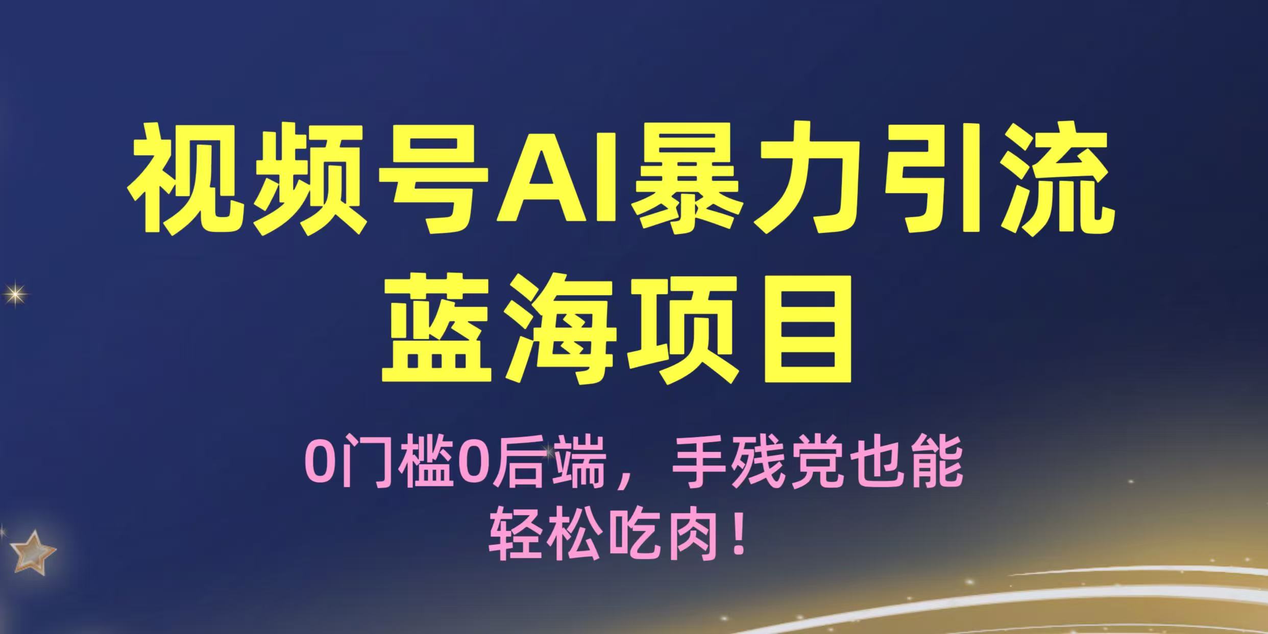 疯传！视频号AI暴力引流蓝海项目，0门槛0后端，手残党也能轻松吃肉！搞钱网创吧-网创项目资源站-副业项目-创业项目-搞钱项目搞钱网创吧