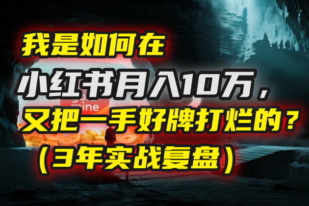 我是如何在小红书月入10万，又把一手好牌打烂的？（3年实战复盘）搞钱网创吧-网创项目资源站-副业项目-创业项目-搞钱项目搞钱网创吧