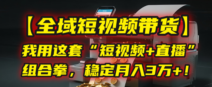 【全域短视频带货】我用这套“短视频+直播”组合拳，稳定月入3万+！搞钱网创吧-网创项目资源站-副业项目-创业项目-搞钱项目搞钱网创吧