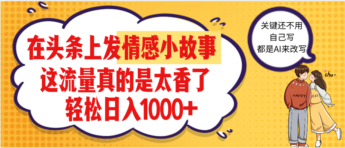 【劲爆】在头条做情感二创小故事，收益暴增，昨天收益1500+搞钱网创吧-网创项目资源站-副业项目-创业项目-搞钱项目搞钱网创吧