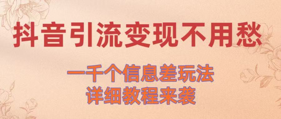 抖音引流变现不用愁！一千个信息差玩法详细教程来袭搞钱网创吧-网创项目资源站-副业项目-创业项目-搞钱项目搞钱网创吧