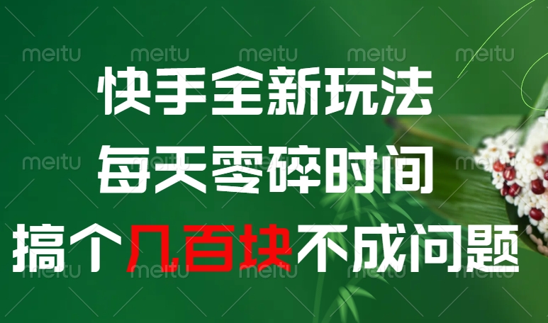 快手全新0撸玩法，每天零碎时间，搞个几百块不成问题搞钱网创吧-网创项目资源站-副业项目-创业项目-搞钱项目搞钱网创吧