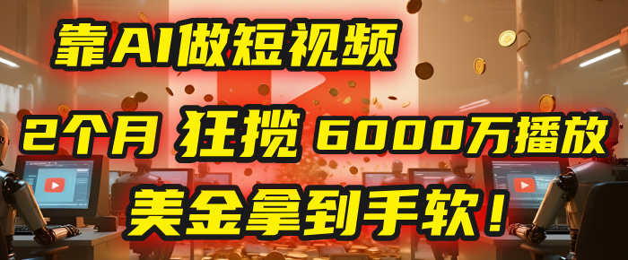 4000小时播放才能赚钱？别傻了！他靠AI做短视频，2个月狂揽6000万播放，美金拿到手软！搞钱网创吧-网创项目资源站-副业项目-创业项目-搞钱项目搞钱网创吧