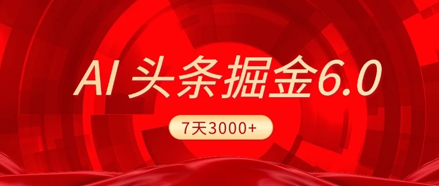 2025最新AI头条6.0，操作很简单，7天挣了3000+，小白可以照做（附详细教程）搞钱网创吧-网创项目资源站-副业项目-创业项目-搞钱项目搞钱网创吧