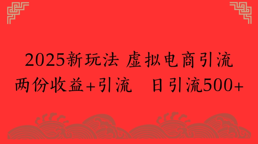 2025新玩法，虚拟电商引流两份收益+引流 日引流500+搞钱网创吧-网创项目资源站-副业项目-创业项目-搞钱项目搞钱网创吧