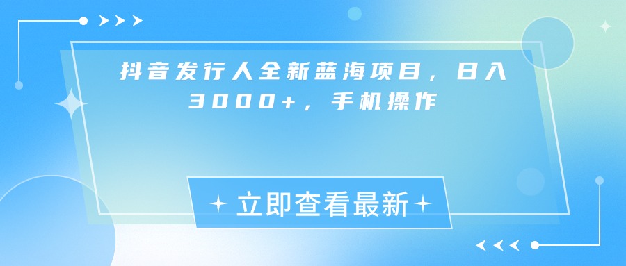 抖音发行人全新蓝海项目，日入3000+，手机操作搞钱网创吧-网创项目资源站-副业项目-创业项目-搞钱项目搞钱网创吧