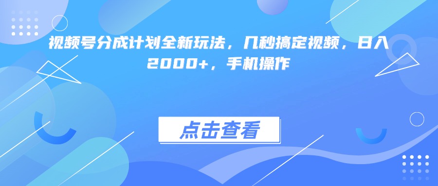 视频号分成计划全新玩法，几秒搞定视频，日入2000+，手机操作搞钱网创吧-网创项目资源站-副业项目-创业项目-搞钱项目搞钱网创吧