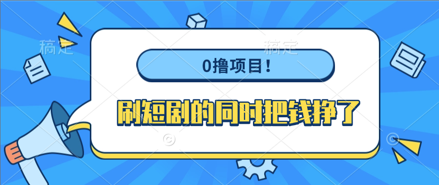 0撸项目！刷短剧的同时把钱挣了搞钱网创吧-网创项目资源站-副业项目-创业项目-搞钱项目搞钱网创吧