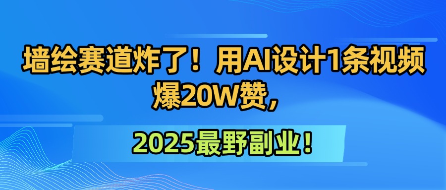 墙绘赛道炸了！用AI设计1条视频爆20W赞，2025最野副业！搞钱网创吧-网创项目资源站-副业项目-创业项目-搞钱项目搞钱网创吧
