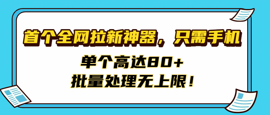 首个全网拉新神器，只需手机，单个高达80+，批量处理无上限！搞钱网创吧-网创项目资源站-副业项目-创业项目-搞钱项目搞钱网创吧