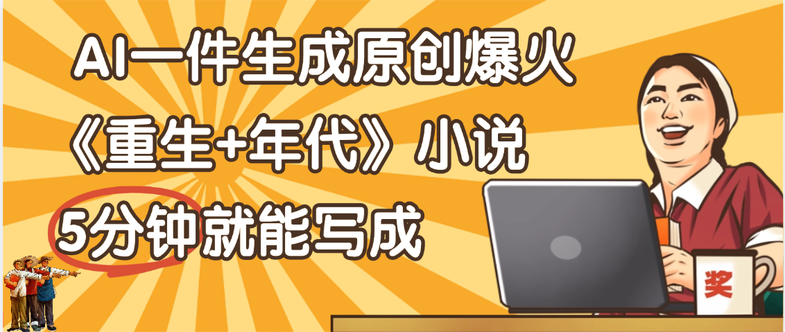 天呐！现在爆火的《重生+年代》类型的小说，现在用这个AI软件就可以一键生成原创小说了搞钱网创吧-网创项目资源站-副业项目-创业项目-搞钱项目搞钱网创吧