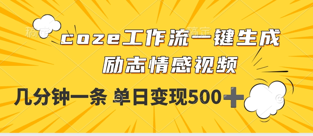 用coze工作流一键生成励志情感视频，几分钟一天，单日变现500+搞钱网创吧-网创项目资源站-副业项目-创业项目-搞钱项目搞钱网创吧