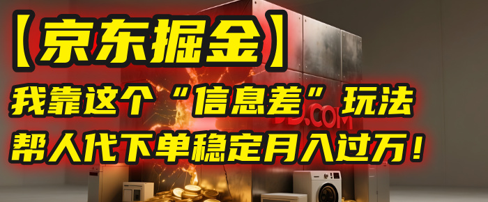 【京东掘金】我靠这个“信息差”玩法，帮人代下单，稳定月入过万！搞钱网创吧-网创项目资源站-副业项目-创业项目-搞钱项目搞钱网创吧