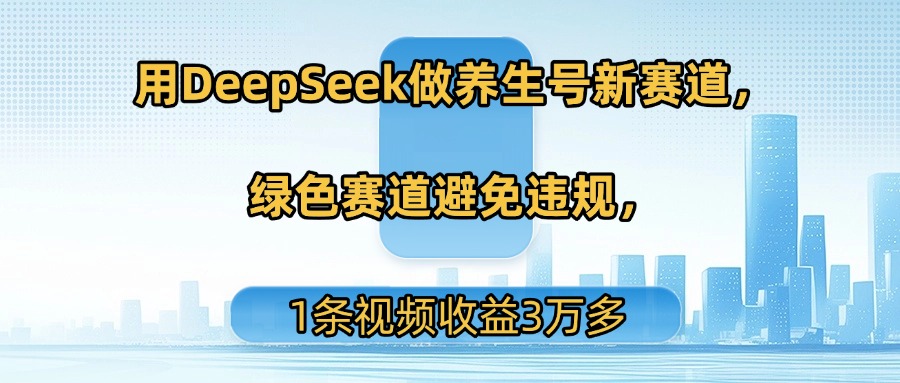 用DeepSeek做养生号新赛道，绿色赛道避免违规，1条视频收益3万多搞钱网创吧-网创项目资源站-副业项目-创业项目-搞钱项目搞钱网创吧