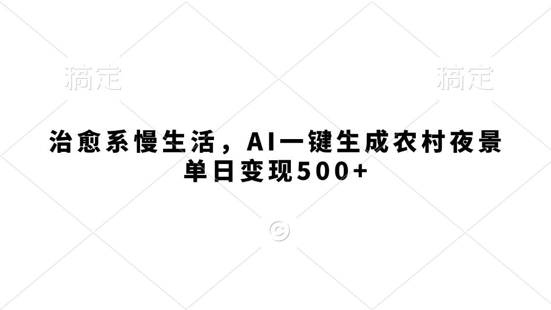 治愈系慢生活，AI一键生成农村夜景，单日变现500+搞钱网创吧-网创项目资源站-副业项目-创业项目-搞钱项目搞钱网创吧