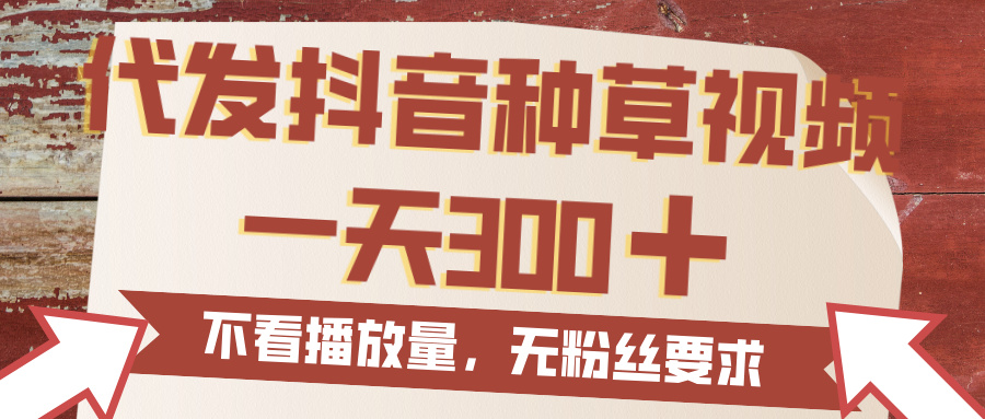 代发抖音种草视频，一天300，无粉丝要求，不看播放量搞钱网创吧-网创项目资源站-副业项目-创业项目-搞钱项目搞钱网创吧