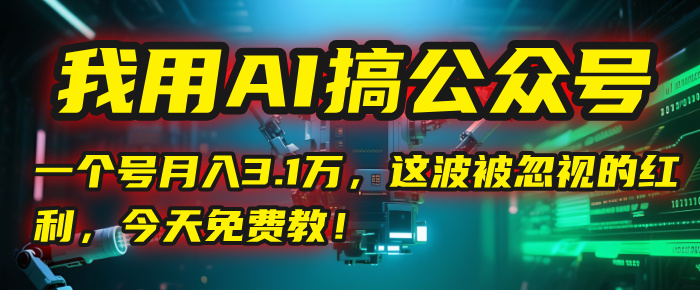 我用AI搞公众号，一个号月入3.1万，这波被忽视的红利，今天免费教！搞钱网创吧-网创项目资源站-副业项目-创业项目-搞钱项目搞钱网创吧