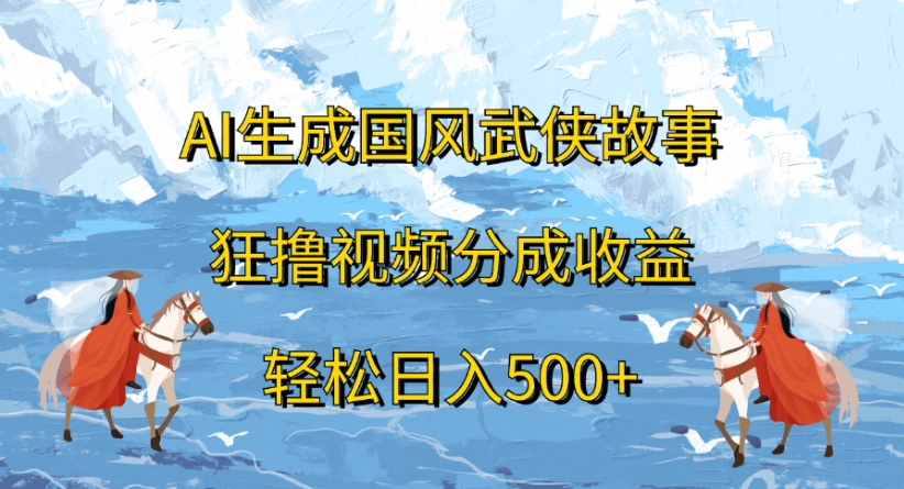 ai生成国风武侠故事狂撸视频分成收益轻松日入500+搞钱网创吧-网创项目资源站-副业项目-创业项目-搞钱项目搞钱网创吧