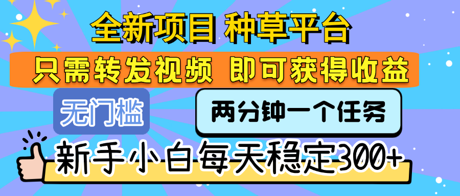 全新项目 种草平台 只需要转发任务视频 即可获得收益 新手小白每天稳定300+搞钱网创吧-网创项目资源站-副业项目-创业项目-搞钱项目搞钱网创吧