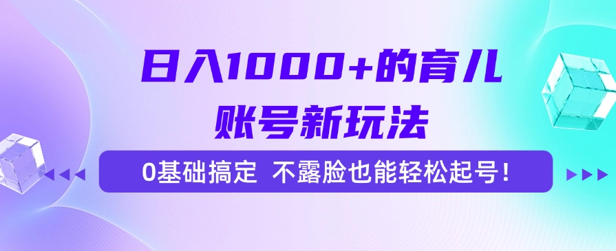 日入1000+的育儿账号新玩法，0基础搞定，不露脸也能轻松起号！搞钱网创吧-网创项目资源站-副业项目-创业项目-搞钱项目搞钱网创吧
