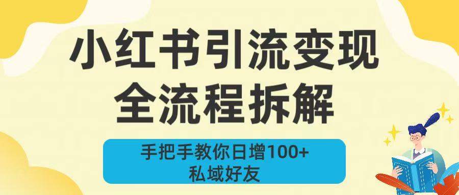 新手必看！小红书引流变现全流程拆解，手把手教你日增100+私域好友搞钱网创吧-网创项目资源站-副业项目-创业项目-搞钱项目搞钱网创吧