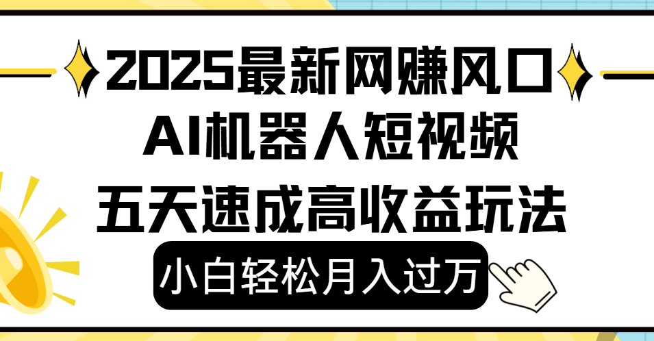 2025最新网赚变现风口，Ai 机器人短视频，小白轻松月入过万，五天速成高收益玩法搞钱网创吧-网创项目资源站-副业项目-创业项目-搞钱项目搞钱网创吧