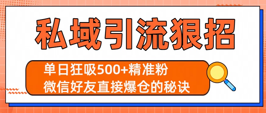 私域引流狠招：单日狂吸500+精准粉，微信好友直接爆仓的秘诀搞钱网创吧-网创项目资源站-副业项目-创业项目-搞钱项目搞钱网创吧