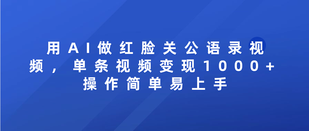 用AI做红脸关公语录视频，单条视频变现1000+ 操作简单易上手搞钱网创吧-网创项目资源站-副业项目-创业项目-搞钱项目搞钱网创吧