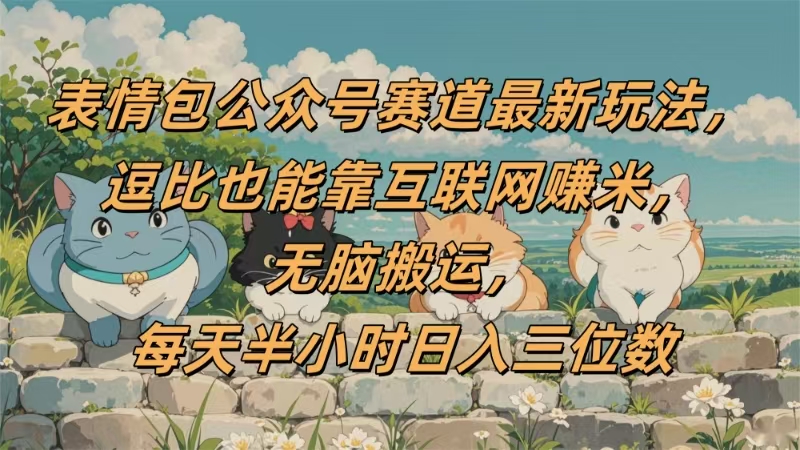 表情包公众号赛道，逗比也能靠互联网赚米，无脑搬运，小白也能日入三位数搞钱网创吧-网创项目资源站-副业项目-创业项目-搞钱项目搞钱网创吧