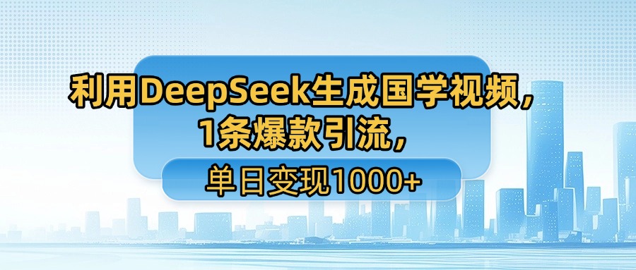 利用DeepSeek生成国学视频，1条爆款引流，单日变现1000+搞钱网创吧-网创项目资源站-副业项目-创业项目-搞钱项目搞钱网创吧