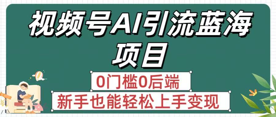 疯传！视频号AI引流蓝海项目，0门槛0后端，新手也能轻松上手变现搞钱网创吧-网创项目资源站-副业项目-创业项目-搞钱项目搞钱网创吧