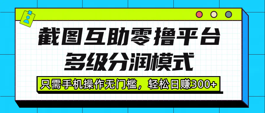 截图互助零撸平台，多级分润模式，只需手机操作无门槛，轻松日赚300+搞钱网创吧-网创项目资源站-副业项目-创业项目-搞钱项目搞钱网创吧
