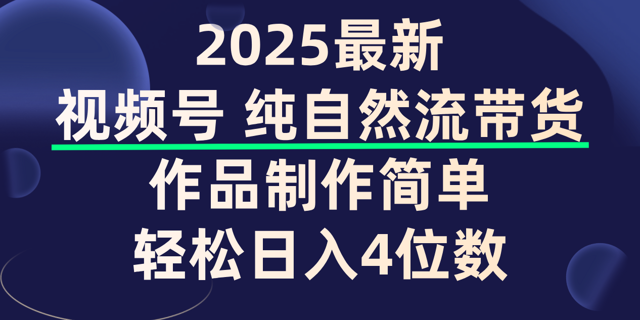 视频号纯自然流带货，作品制作简单，轻松日入4位数，保姆级教程搞钱网创吧-网创项目资源站-副业项目-创业项目-搞钱项目搞钱网创吧