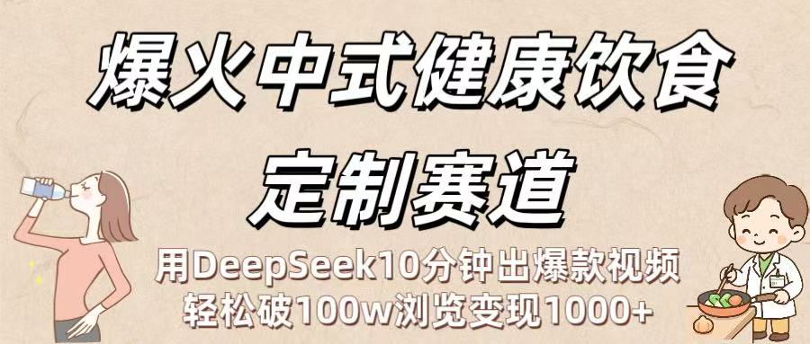 爆火中式健康饮食定制赛道：用DeepSeek10分钟出爆款视频，轻松破100w浏览变现1000+搞钱网创吧-网创项目资源站-副业项目-创业项目-搞钱项目搞钱网创吧