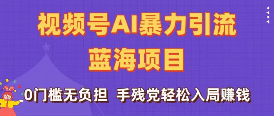 刷屏了！视频号AI暴力引流蓝海项目，0门槛无负担，手残党轻松入局赚钱搞钱网创吧-网创项目资源站-副业项目-创业项目-搞钱项目搞钱网创吧