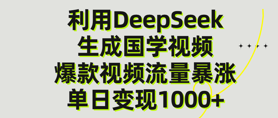 利用DeepSeek生成爆款国学视频，单日变现1000+搞钱网创吧-网创项目资源站-副业项目-创业项目-搞钱项目搞钱网创吧