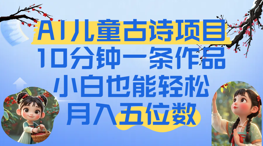 爆火AI儿童古诗项目！10分钟一条作品，小白也能轻松月入五位数搞钱网创吧-网创项目资源站-副业项目-创业项目-搞钱项目搞钱网创吧