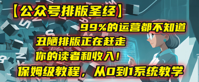【公众号排版圣经】99%的运营都不知道，丑陋排版正在赶走你的读者和收入！保姆级教程，从0到1系统教学搞钱网创吧-网创项目资源站-副业项目-创业项目-搞钱项目搞钱网创吧