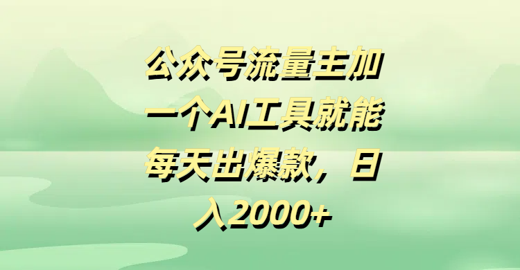 公众号流量主，加一个AI工具就能每天出爆款，日入2000+搞钱网创吧-网创项目资源站-副业项目-创业项目-搞钱项目搞钱网创吧