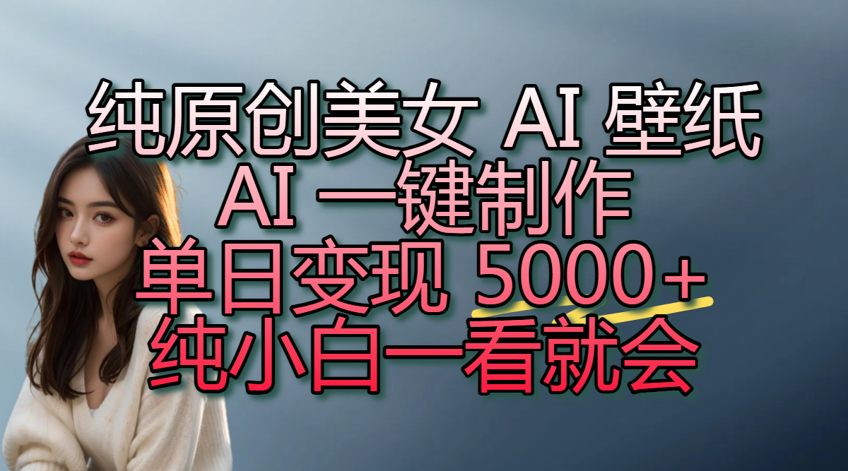 纯原创美女 AI 壁纸玩法，AI 一键制作，单日变现 5000+，纯小白一看就会搞钱网创吧-网创项目资源站-副业项目-创业项目-搞钱项目搞钱网创吧
