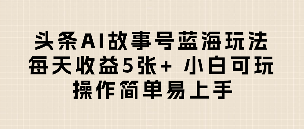 头条AI故事号蓝海玩法 每天收益5张+ 小白可玩 操作简单易上手搞钱网创吧-网创项目资源站-副业项目-创业项目-搞钱项目搞钱网创吧