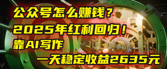 公众号怎么赚钱？2025年红利回归！靠AI写作，一天稳定收益2635元（10分钟上手）搞钱网创吧-网创项目资源站-副业项目-创业项目-搞钱项目搞钱网创吧