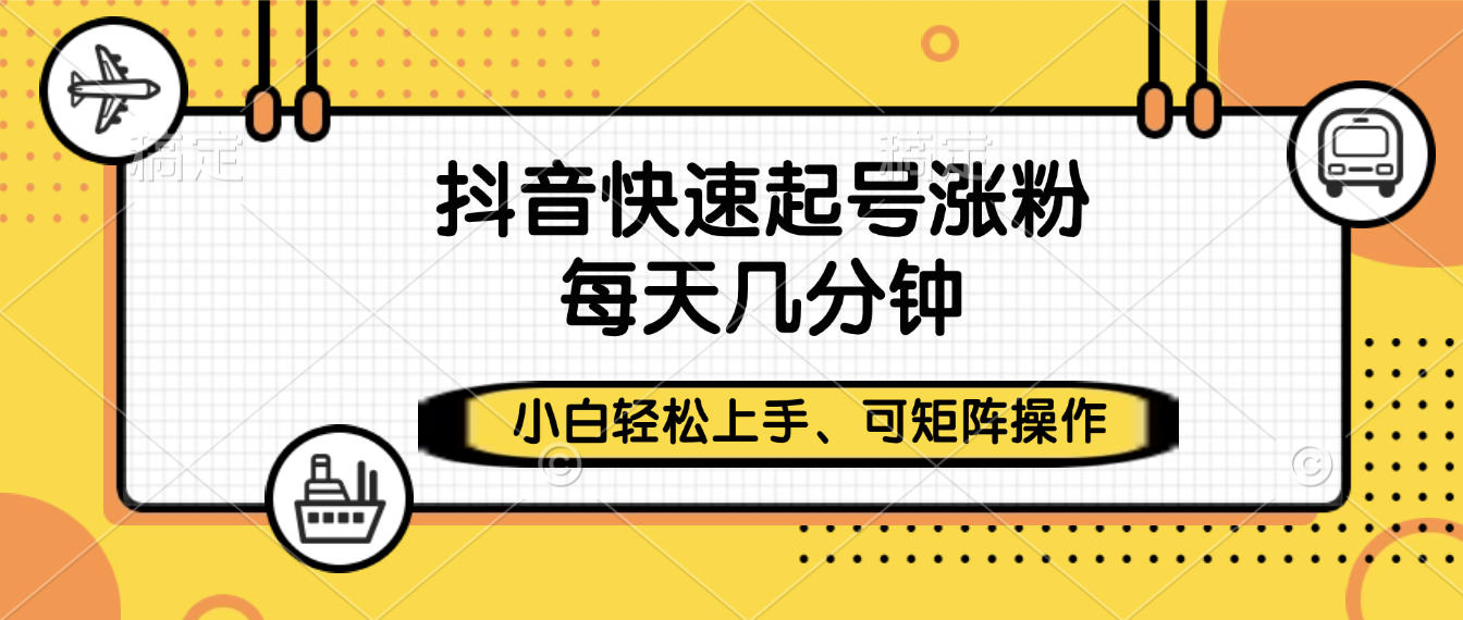 抖音快速起号涨粉，小白轻松上手、每天几分钟，可矩阵操作搞钱网创吧-网创项目资源站-副业项目-创业项目-搞钱项目搞钱网创吧
