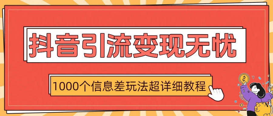 抖音引流变现无忧：1000个信息差玩法超详细教程搞钱网创吧-网创项目资源站-副业项目-创业项目-搞钱项目搞钱网创吧