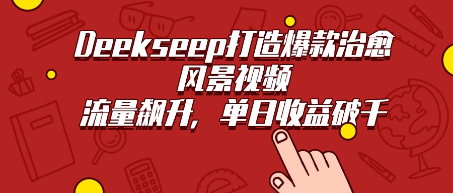 Deekseep打造爆款治愈风景视频，流量飙升，单日收益破千搞钱网创吧-网创项目资源站-副业项目-创业项目-搞钱项目搞钱网创吧